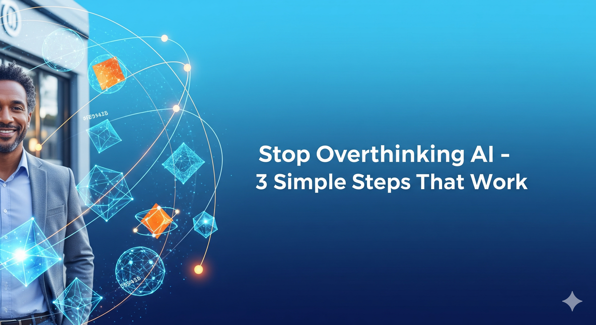 Stop Overthinking AI: 3 Simple Steps That Actually Work for Small Businesses